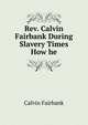 Rev. Calvin Fairbank During Slavery Times How he, Calvin Fairbank 