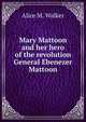 Mary Mattoon and her hero of the revolution General Ebenezer Mattoon, Alice M. Walker 