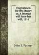 Englishmen for my Money or, A Woman will have her will, 1616, John S. Farmer 
