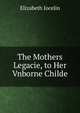 The Mothers Legacie, to Her Vnborne Childe, Elizabeth Jocelin 