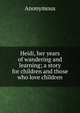 Heidi, her years of wandering and learning; a story for children and those who love children, Heinrich Kretschmayr 
