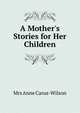 A Mother's Stories for Her Children., Mrs Anne Carus-Wilson 