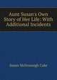 Aunt Susan's Own Story of Her Life: With Additional Incidents, Susan McDonough Cake 