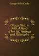 George Eliot; a Sritical Study of her life, Writings and Philosophy, George Willis Cooke 