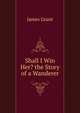 Shall I Win Her? the Story of a Wanderer., Grant, James 