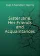 Sister Jane: Her Friends and Acquaintances, Harris, Joel Chandler, 1848-1908 