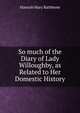 So much of the Diary of Lady Willoughby, as Related to Her Domestic History, Hannah Mary Rathbone 