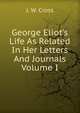 George Eliot's Life As Related In Her Letters And Journals Volume I, J. W. Cross 