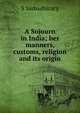 A Sojourn in India; her manners, customs, religion and its origin, S Sarbadhicary 