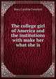 The college girl of America and the institutions with make her what she is, Mary Caroline Crawford 