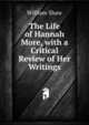 The Life of Hannah More, with a Critical Review of Her Writings, William Shaw 
