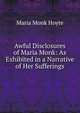 Awful Disclosures of Maria Monk: As Exhibited in a Narrative of Her Sufferings, Maria Monk Hoyte 
