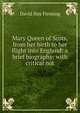 Mary Queen of Scots, from her birth to her flight into England: a brief biography: with critical not, David Hay Fleming 