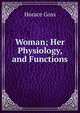 Woman; Her Physiology, and Functions, Horace Goss 