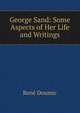 George Sand: Some Aspects of Her Life and Writings, Rene? Doumic 