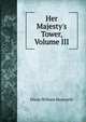 Her Majesty's Tower, Volume III, Dixon William Hepworth 