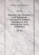 Woman; Her Position and Influence in Ancient Greece and Rome, and Among the Early Christians, James Donaldson 