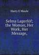 Selma Lagerl?f; the Woman, Her Work, Her Message,, Harry E Maule 