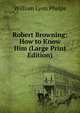 Robert Browning: How to Know Him (Large Print Edition), William Lyon Phelps 