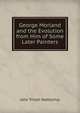 George Morland and the Evolution from Him of Some Later Painters, John Trivett Nettleship 