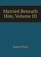 Married Beneath Him, Volume III, Payn James 