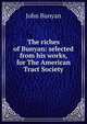 The riches of Bunyan: selected from his works, for The American Tract Society, John Bunyan 