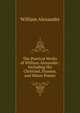 The Poetical Works of William Alexander: Including His Christiad, Dramas, and Minor Poems, William Alexander 
