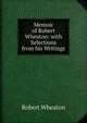 Memoir of Robert Wheaton: with Selections from his Writings, Robert Wheaton 
