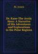Dr. Kane-The Arctic Hero: A Narrative of His Adventures and Explorations in the Polar Regions, M. Jones 