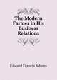 The Modern Farmer in His Business Relations, Edward Francis Adams 