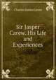 Sir Jasper Carew. His Life and Experiences, Lever, Charles James, 1806-1872 