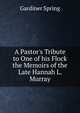 A Pastor's Tribute to One of his Flock the Memoirs of the Late Hannah L. Murray, Gardiner Spring 