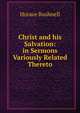 Christ and his Salvation: in Sermons Variously Related Thereto., Horace Bushnell 