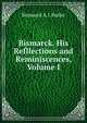 Bismarck. His Refllections and Reminiscences, Volume I, Bismarck A. J. Butler 