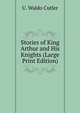 Stories of King Arthur and His Knights (Large Print Edition), U. Waldo Cutler 