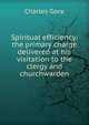 Spiritual efficiency: the primary charge delivered at his visitation to the clergy and churchwarden, Gore, Charles 