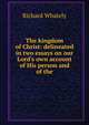 The kingdom of Christ: delineated in two essays on our Lord's own account of His person and of the, Richard Whately 