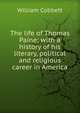 The life of Thomas Paine: with a history of his literary, political and religious career in America, Cobbett William 