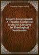 Church Government: A Treatise Compiled From His Lectures in Theological Seminaries, Alexander Taggart McGill 