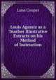 Louis Agassiz as a Teacher Illustrative Extracts on his Method of Instruction, Lane Cooper 