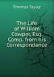 The Life of William Cowper, Esq. Comp. from his Correspondence., Thomas Taylor 