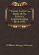Thomas Carlyle: A Study of His Literary Apprenticeship, 1814-1831, William Savage Johnson 