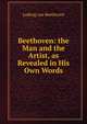 Beethoven: the Man and the Artist, as Revealed in His Own Words, Ludwig van Beethoven 