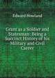 Grant as a Soldier and Statesman: Being a Succinct History of his Military and Civil Career, Edward Howland 