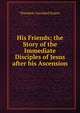 His Friends; the Story of the Immediate Disciples of Jesus after his Ascension, Theodore Geralded Soares 