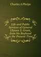 Life and Public Services of General Ulysses S. Grant, from his Boyhood to the Present Time., Charles A Phelps 
