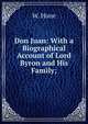 Don Juan: With a Biographical Account of Lord Byron and His Family;, W. Hone 