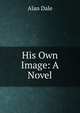 His Own Image: A Novel, Alan Dale 