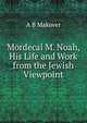 Mordecai M. Noah, His Life and Work from the Jewish Viewpoint, A B Makover 