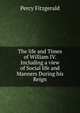 The life and Times of William IV. Including a view of Social life and Manners During his Reign., Percy Fitzgerald 